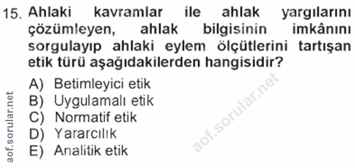 15. soru: Ahlaki kavramlar ile ahlak yargılarını çözümleyen, ahlak bilgisinin imkânını sorgulayıp ahlaki eylem ölçütlerini tart…