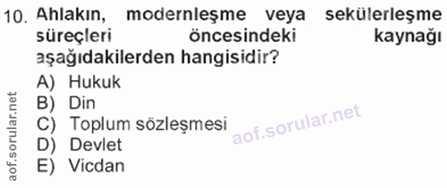 10. soru: Ahlakın, modernleşme veya sekülerleşme süreçleri öncesindeki kaynağı aşağıdakilerden hangisidir? A) Hukuk B) Din C) T…