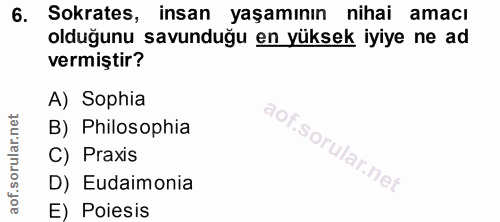 6. soru: Sokrates, insan yaşamının nihai amacı olduğunu savunduğu en yüksek iyiye ne ad vermiştir? A) Sophia B) Philosophia C)…