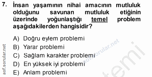 7. soru: İnsan yaşamının nihai amacının mutluluk olduğunu savunan mutluluk etiğinin üzerinde yoğunlaştığı temel problem aşağıd…