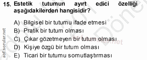 15. soru: Estetik tutumun ayırt edici özelliği aşağıdakilerden hangisidir? A) Bilgisel bir tutumu ifade etmesi B) Pratik bir tu…