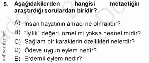 5. soru: Aşağıdakilerden hangisi metatiğin araştırdığı sorulardan biridir? A) İnsan hayatının amacı ne olmalıdır? B) "'yilik"…