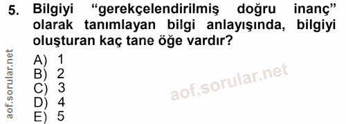 5. soru: Bilgiyi "gerekçelendirilmiş doğru inanç" olarak tanımlayan bilgi anlayışında, bilgiyi oluşturan kaç tane öğe vardır?