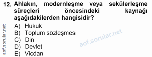 12. soru: Ahlakın, modernleşme veya sekülerleşme süreçleri öncesindeki Kaynağı aşağıdakilerden hangisidir? A) Hukuk B) Toplum s…