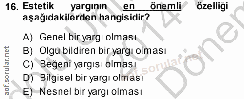 16. soru: Estetik yargının en önemli özelliği aşağıdakilerden hangisidir? A) Genel bir yargı olması one B) Olgu bildiren bir ya…