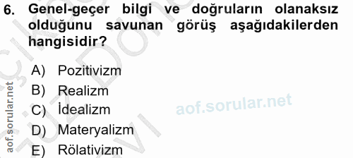 6. soru: Genel-geçer bilgi ve doğruların olanaksız oldugunu savunan görüş aşağıdakilerden hangisidir? A) Pozitivizm B) Realizm…