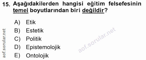 15. soru: Aşağıdakilerden hangisi eğitim felsefesinin temel boyutlarından biri değildir? A) Etik B) Estetik C) Politik D) Epist…