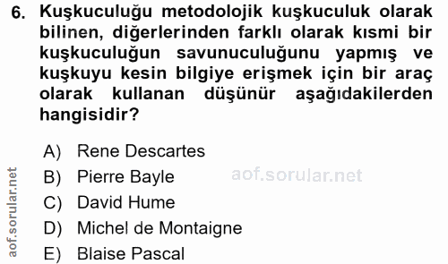 6. soru: Kuşkuculuğu metodolojik kuşkuculuk olarak bilinen, diğerlerinden farklı olarak kısmi bir kuşkuculuğun savunuculuğunu…
