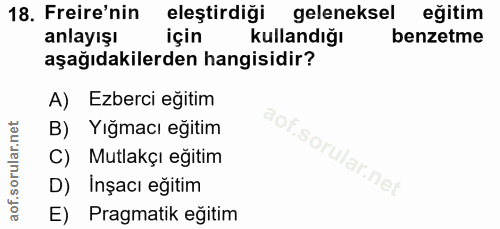 18. soru: Freire'nin eleştirdiği geleneksel eğitim anlayışı için kullandığı benzetme aşağıdakilerden hangisidir? A) Ezberci eği…