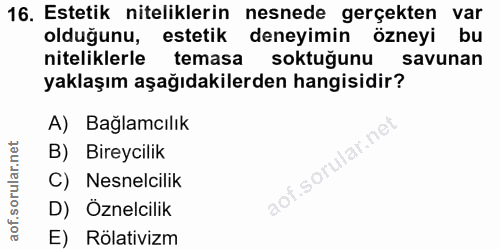 16. soru: Estetik niteliklerin nesnede gerçekten var olduğunu, estetik deneyimin özneyi bu niteliklerle temasa soktuğunu savuna…