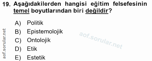 19. soru: Aşağıdakilerden hangisi eğitim felsefesinin temel boyutlarından biri değildir? A) Politik B) Epistemolojik C) Ontoloj…