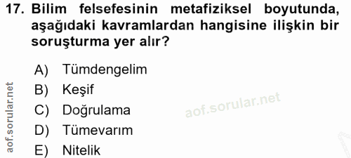 17. soru: Bilim felsefesinin metafiziksel boyutunda, aşağıdaki kavramlardan hangisine ilişkin bir soruşturma yer alır? A) Tümde…
