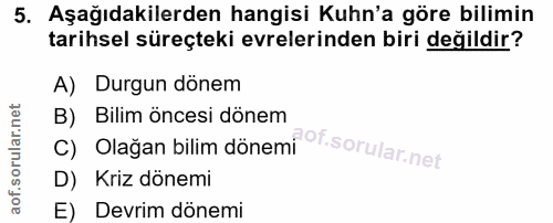 5. soru: Aşağıdakilerden hangisi Kuhn'a göre bilimin tarihsel süreçteki evrelerinden biri değildir? A) Durgun dönem B) Bilim ö…