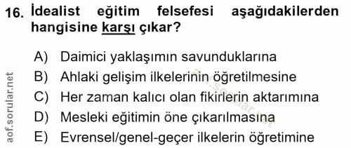 16. soru: Idealist eğitim felsefesi aşağıdakilerden hangisine karşı çıkar? A) Daimici yaklaşımın savunduklarına B) Ahlaki geliş…