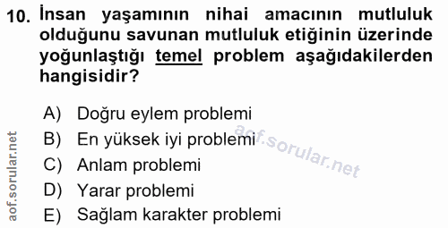 10. soru: İnsan yaşamının nihai amacinin mutluluk olduğunu savunan mutluluk etiğinin üzerinde yoğunlaştığı temel problem aşağıd…