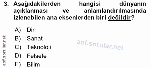 3. soru: Aşağıdakilerden hangisi dünyanın açıklanması ve anlamlandırılmasında izlenebilen ana eksenlerden biri değildir? A) Di…