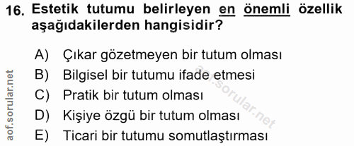 16. soru: Estetik tutumu belirleyen en önemli özellik aşağıdakilerden hangisidir? A) Çıkar gözetmeyen bir tutum olması B) Bilgi…