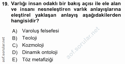 19. soru: Varlığı insan odaklı bir bakış açısı ile ele alan ve insanı nesneleştiren varlık anlayışlarına eleştirel yaklaşan anl…