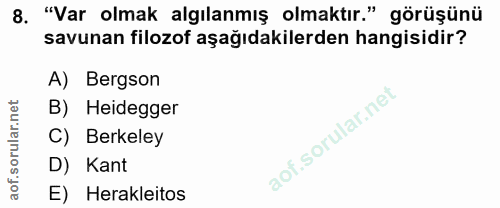 8. soru: "Var olmak algılanmış olmaktır." görüşünü savunan filozof aşağıdakilerden hangisidir? A) Bergson B) Heidegger C) Berk…