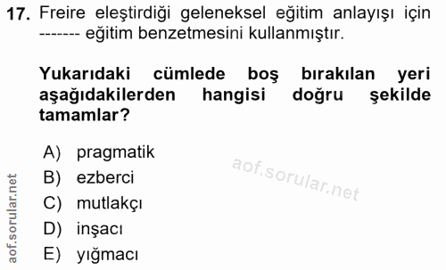 17. soru: Freire eleştirdiği geleneksel eğitim anlayışı için -- eğitim benzetmesini kullanmıştır. Yukarıdaki cümlede boş bırakı…