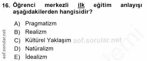 16. soru: Öğrenci merkezli ilk egitim anlayışı aşağıdakilerden hangisidir? A) Pragmatizm B) Realizm C) Kültürel Yaklaşım D) Nat…