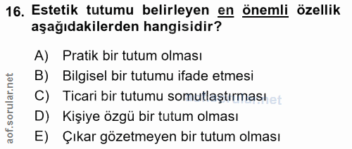 16. soru: Estetik tutumu belirleyen en önemli özellik aşağıdakilerden hangisidir? A) Pratik bir tutum olması B) Bilgisel bir tu…
