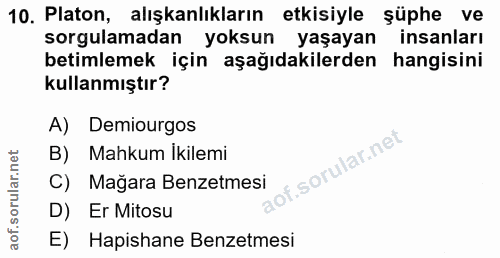 10. soru: Platon, alışkanlıkların etkisiyle şüphe ve sorgulamadan yoksun yaşayan insanları betimlemek için aşağıdakilerden hang…