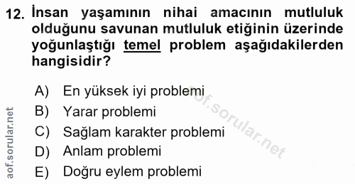 12. soru: İnsan yaşamının nihai amacınin mutluluk olduğunu savunan mutluluk etiğinin üzerinde yoğunlaştığı temel problem aşağıd…