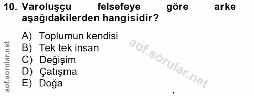 10. soru: Varoluşçu felsefeye göre arke aşağıdakilerden hangisidir? A) Toplumun kendisi B) Tek tek insan C) Değişim D) Çatışma…