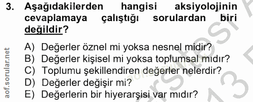 3. soru: Aşağıdakilerden hangisi aksiyolojinin cevaplamaya çalıştığı sorulardan biri değildir? A) Değerler öznel mi yoksa nesn…