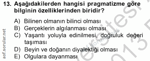 13. soru: Aşağıdakilerden hangisi pragmatizme göre bilginin özelliklerinden biridir? A) Bilinen olmanın bilinci olması B) Gerçe…