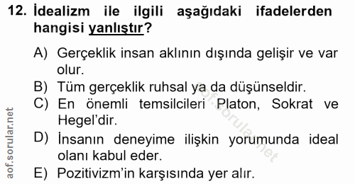12. soru: Idealizm ile ilgili aşağıdaki ifadelerden hangisi yanlıştır? A) Gerçeklik insan aklının dışında gelişir ve var olur.…