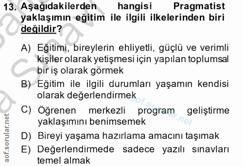13. soru: Aşağıdakilerden hangisi Pragmatist yaklaşımın eğitim ile ilgili ilkelerinden biri değildir? A) Eğitimi, bireylerin eh…