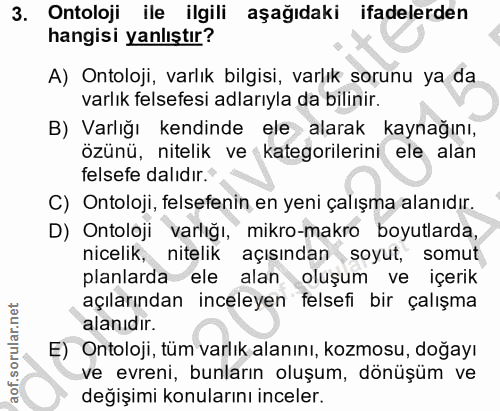 3. soru: Ontoloji ile ilgili aşağıdaki ifadelerden hangisi yanlıştır? A) Ontoloji, varlık bilgisi, varlık sorunu ya da varlık…