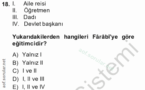 18. soru: 1. Aile reisi II. Oğretmen lil. Dadi N. Devlet başkanı Yukarıdakilerden hangileri Fârâbiye göre egitimcidir? A) Yalnı…