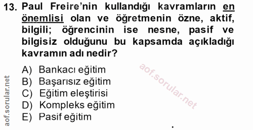 13. soru: Paul Freire'nin kullandığı kavramların en önemlisi olan ve öğretmenin özne, aktif, bilgili; öğrencinin ise nesne, pas…
