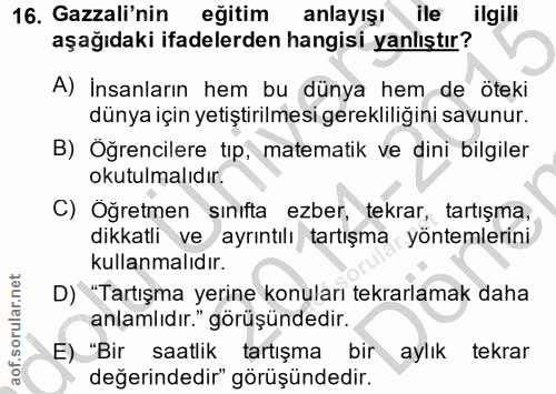 16. soru: Gazali'nin eğitim anlayışı ile ilgili aşağıdaki ifadelerden hangisi yanlıştır? A) Insanların hem bu dünya hem de ötek…