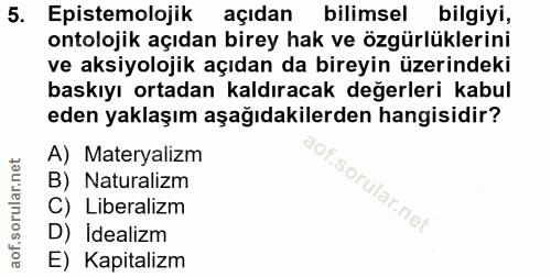 5. soru: Epistemolojik açıdan bilimsel bilgiyi, ontolojik açıdan birey hak ve özgürlüklerini ve aksiyolojik açıdan da bireyin…