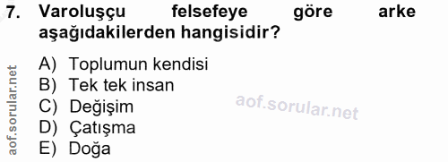 7. soru: Varoluşçu felsefeye göre arke aşağıdakilerden hangisidir? A) Toplumun kendisi B) Tek tek insan C) Değişim D) Çatışma…