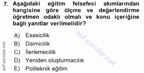 7. soru: Aşağıdaki eğitim felsefesi akımlarından hangisine göre ölçme ve değerlendirme öğretmen odaklı olmalı ve konu içeriğin…
