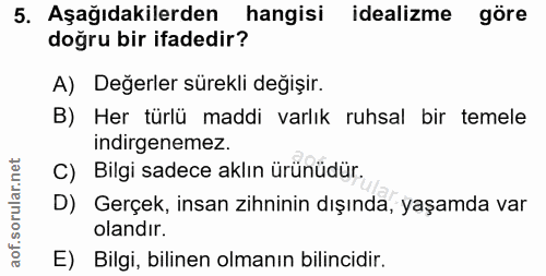 5. soru: Aşağıdakilerden hangisi idealizme göre doğru bir ifadedir? A) Değerler sürekli değişir. B) Her türlü maddi varlık ruh…