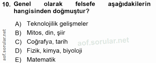 10. soru: Genel olarak felsefe aşağıdakilerin hangisinden doğmuştur? A) Teknolojilik gelişmeler B) Mitos, din, şiir C) Cografya…