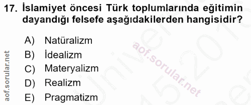 17. soru: İslamiyet öncesi Türk toplumlarında eğitimin dayandığı felsefe aşağıdakilerden hangisidir? A) Natüralizm B) Idealizm…