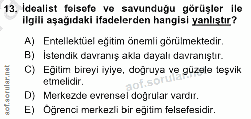 13. soru: İdealist felsefe ve savunduğu görüşler ile ilgili aşağıdaki ifadelerden hangisi yanlıştır? A) Entelektüel eğitim önem…