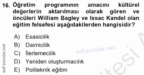 16. soru: Öğretim programının amacını kültürel değerlerin aktarılması olarak gören ve Öncüleri William Bagley ve Issac Kandel o…