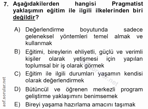 7. soru: Aşağıdakilerden hangisi Pragmatist yaklaşımın eğitim ile ilgili ilkelerinden biri değildir? A) Değerlendirme boyutund…