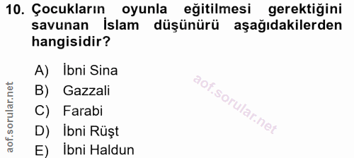 10. soru: Çocukların oyunla eğitilmesi gerektiğini savunan İslam düşünürü aşağıdakilerden hangisidir? A) Ibni Sina B) Gazzali C…