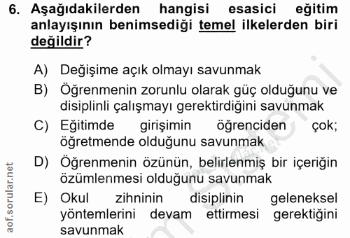 6. soru: Aşağıdakilerden hangisi esasici eğitim anlayışının benimsediği temel ilkelerden biri değildir? A) Değişime açık olmay…