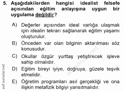 5. soru: Aşağıdakilerden hangisi idealist felsefe açısından eğitim anlayışına uygun bir uygulama değildir? A) Değerler açısınd…