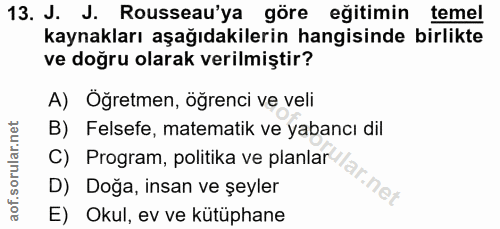13. soru: J. J. Rousseau'ya göre eğitimin temel kaynakları aşağıdakilerin hangisinde birlikte ve doğru olarak verilmiştir? A) Ö…